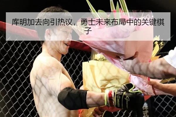 库明加去向引热议，勇士未来布局中的关键棋子